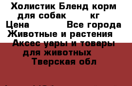 Холистик Бленд корм для собак, 11,3 кг  › Цена ­ 4 455 - Все города Животные и растения » Аксесcуары и товары для животных   . Тверская обл.